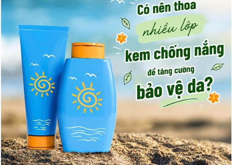 Có nên thoa nhiều lớp kem chống nắng để tăng cường bảo vệ da?
