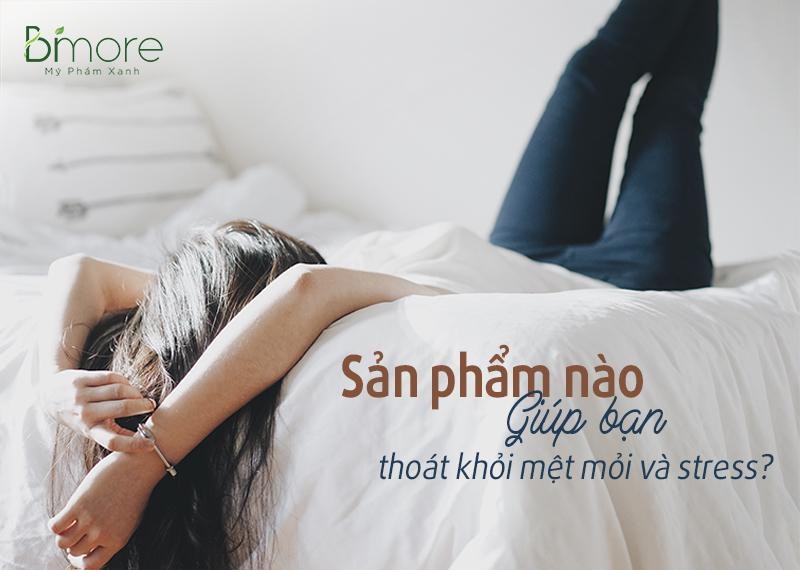 Sản phẩm nào giúp bạn thoát khỏi mệt mỏi và stress