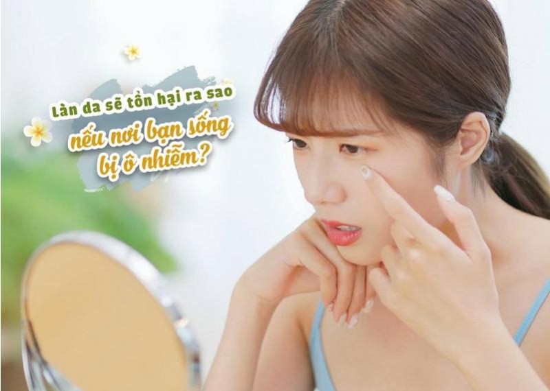 Làn da sẽ tổn hại ra sao nếu nơi bạn sống bị ô nhiễm?