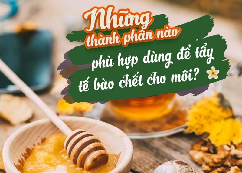 Những thành phần nào phù hợp dùng để tẩy tế bào chết cho môi?